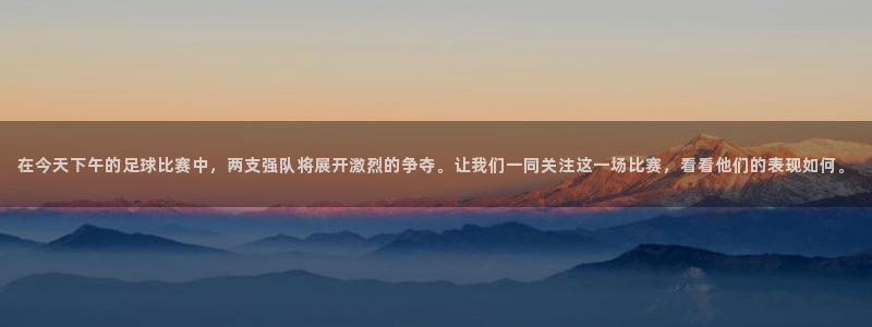 在今天下午的足球比赛中，两支强队将展开激烈的争夺。让我们一同
