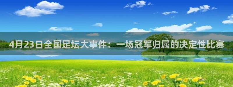  4月23日全国足坛大事件：一场冠军归属的决定性比赛