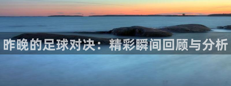  昨晚的足球对决：精彩瞬间回顾与分析