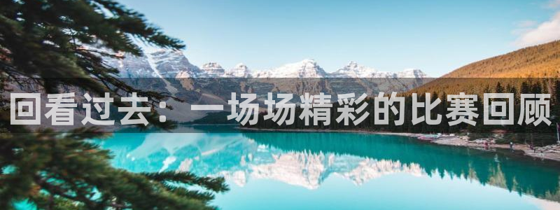 回看过去：一场场精彩的比赛回顾