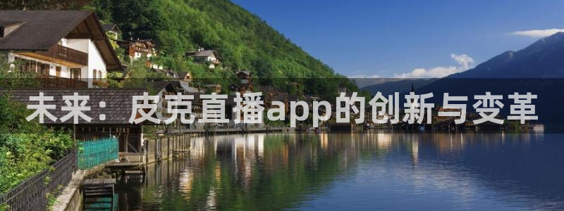 新体球即时比分新球体育：未来：皮克直播app的创新与变革