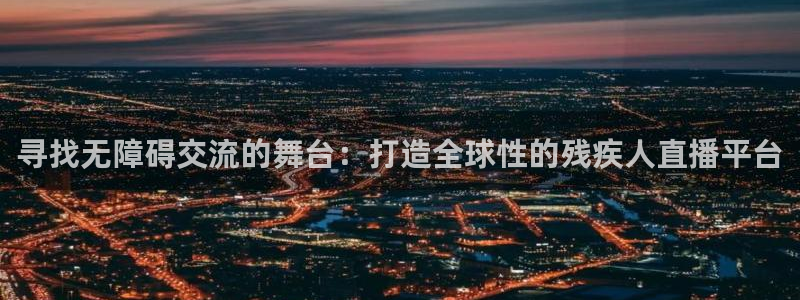 新球：寻找无障碍交流的舞台：打造全球性的残疾人直播平台