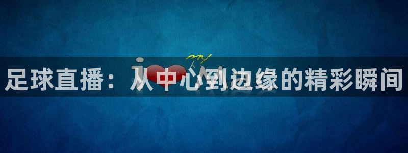 新球足球直播：足球直播：从中心到边缘的精彩瞬间