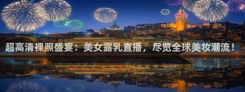 新球网直播：超高清裸照盛宴：美女露乳直播，尽览全球美妆潮流！